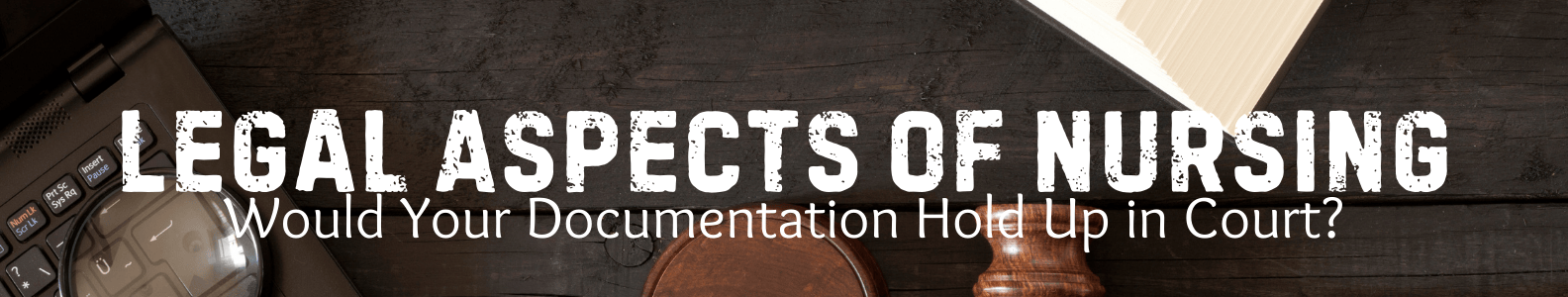 Legal Aspects of Nursing: Would Your Documentation Hold Up in Court? Banner